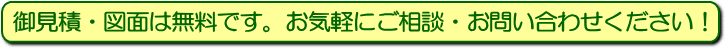 お見積・図面は無料です。お気軽にご相談・お問い合わせください。